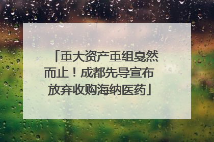 重大资产重组戛然而止！成都先导宣布放弃收购海纳医药