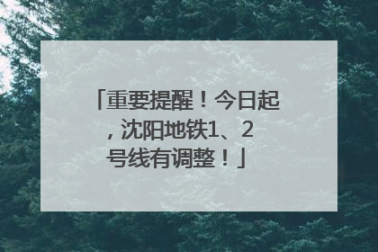重要提醒！今日起，沈阳地铁1、2 号线有调整！
