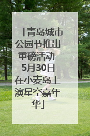 青岛城市公园节推出重磅活动 5月30日在小麦岛上演星空嘉年华