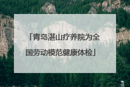 青岛湛山疗养院为全国劳动模范健康体检