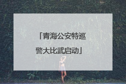 青海公安特巡警大比武启动