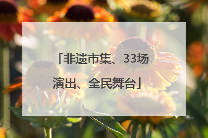 非遗市集、33场演出、全民舞台