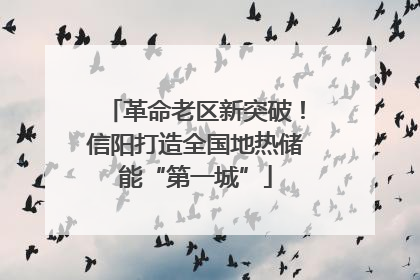 革命老区新突破！信阳打造全国地热储能“第一城”