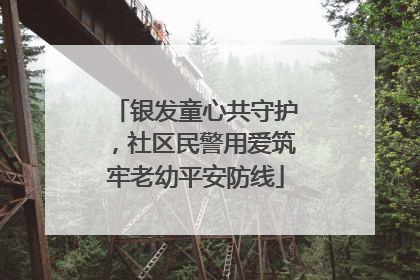 银发童心共守护，社区民警用爱筑牢老幼平安防线