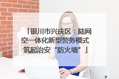 银川市兴庆区：陆网空一体化新型警务模式筑起治安“防火墙”