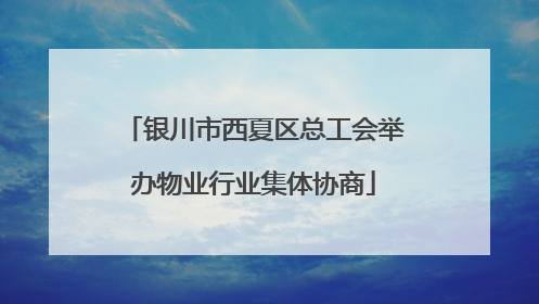 银川市西夏区总工会举办物业行业集体协商