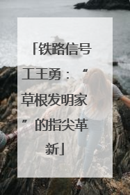 铁路信号工王勇：“草根发明家”的指尖革新