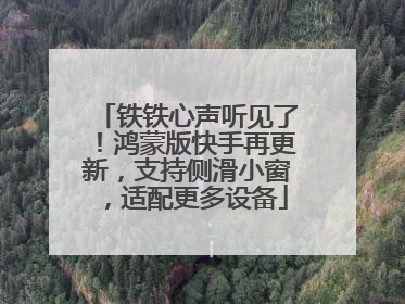 铁铁心声听见了！鸿蒙版快手再更新，支持侧滑小窗，适配更多设备