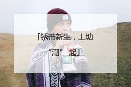 锈带新生，上塘 “潮” 起