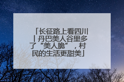 长征路上看四川丨丹巴美人谷里多了“美人脆”，村民的生活更甜美