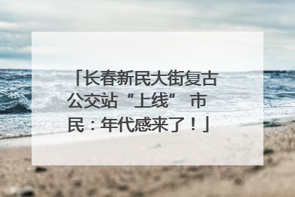 长春新民大街复古公交站“上线” 市民：年代感来了！