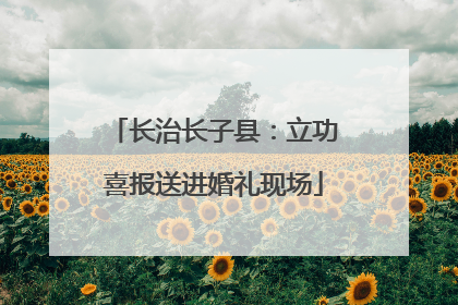 长治长子县：立功喜报送进婚礼现场