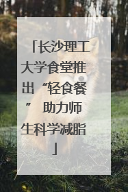 长沙理工大学食堂推出“轻食餐” 助力师生科学减脂
