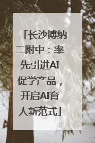 长沙博纳二附中：率先引进AI促学产品，开启AI育人新范式