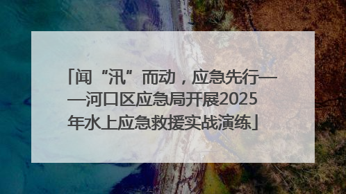 闻“汛”而动，应急先行——河口区应急局开展2025年水上应急救援实战演练