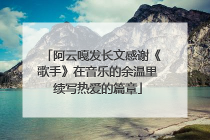 阿云嘎发长文感谢《歌手》在音乐的余温里续写热爱的篇章