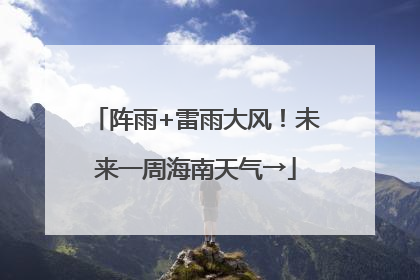 阵雨+雷雨大风！未来一周海南天气→