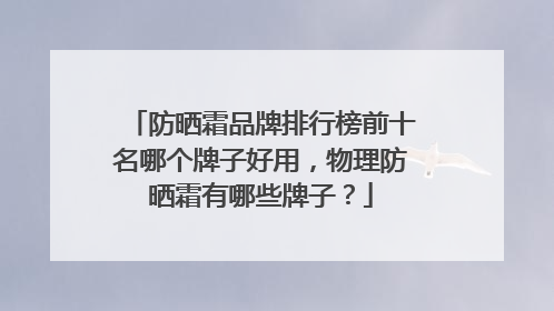 防晒霜品牌排行榜前十名哪个牌子好用，物理防晒霜有哪些牌子？