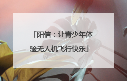 阳信：让青少年体验无人机飞行快乐