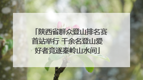 陕西省群众登山排名赛首站举行 千余名登山爱好者竞逐秦岭山水间