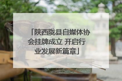 陕西陇县自媒体协会挂牌成立 开启行业发展新篇章