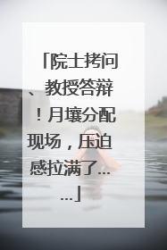 院士拷问、教授答辩！月壤分配现场，压迫感拉满了……