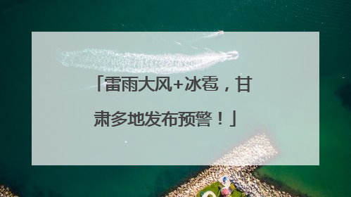 雷雨大风+冰雹，甘肃多地发布预警！