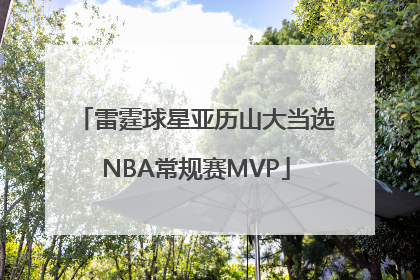 雷霆球星亚历山大当选NBA常规赛MVP