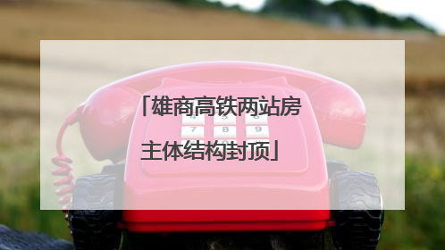 雄商高铁两站房主体结构封顶