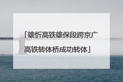 雄忻高铁雄保段跨京广高铁转体桥成功转体