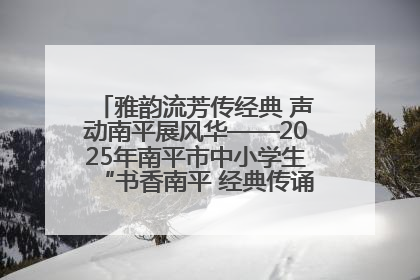 雅韵流芳传经典 声动南平展风华——2025年南平市中小学生“书香南平 经典传诵”中华经典诗文朗诵决赛圆满举行