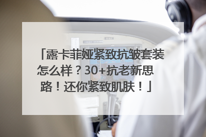 露卡菲娅紧致抗皱套装怎么样？30+抗老新思路！还你紧致肌肤！