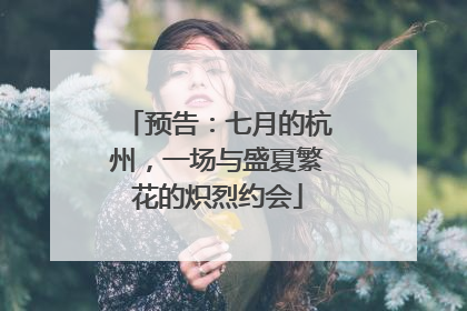 预告：七月的杭州，一场与盛夏繁花的炽烈约会