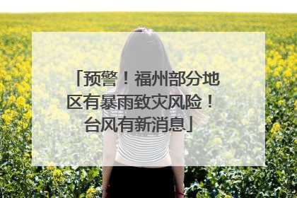 预警！福州部分地区有暴雨致灾风险！台风有新消息