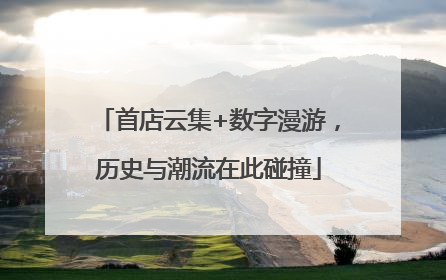 首店云集+数字漫游，历史与潮流在此碰撞