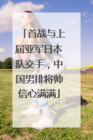 首战与上届亚军日本队交手，中国男排将帅信心满满