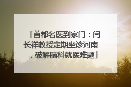首都名医到家门：闫长祥教授定期坐诊河南，破解脑科就医难题