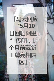 马云回应“5月10日回归阿里”传闻，1个月前戴新工牌亮相园区
