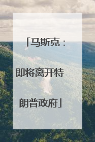马斯克：即将离开特朗普政府
