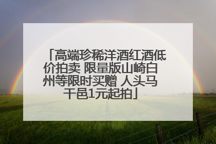 高端珍稀洋酒红酒低价拍卖 限量版山崎白州等限时买赠 人头马干邑1元起拍
