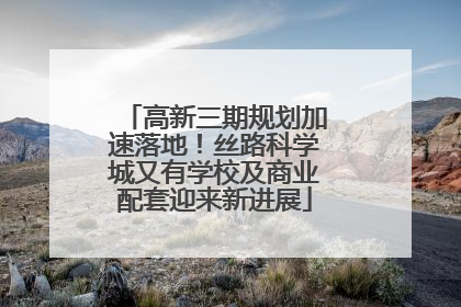 高新三期规划加速落地！丝路科学城又有学校及商业配套迎来新进展