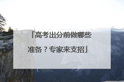 高考出分前做哪些准备？专家来支招