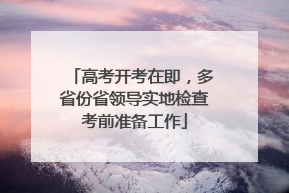 高考开考在即，多省份省领导实地检查考前准备工作