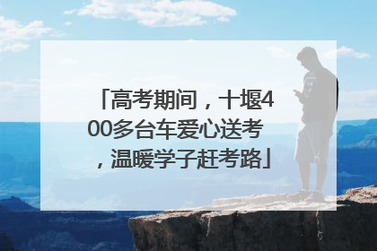 高考期间，十堰400多台车爱心送考，温暖学子赶考路