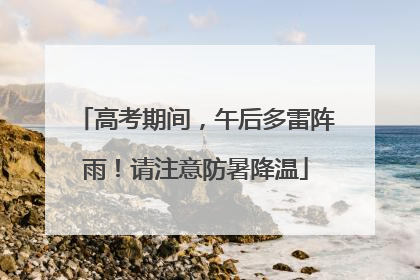 高考期间，午后多雷阵雨！请注意防暑降温