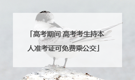 高考期间 高考考生持本人准考证可免费乘公交