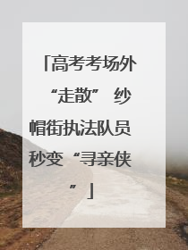 高考考场外“走散” 纱帽街执法队员秒变“寻亲侠”