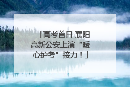 高考首日 襄阳高新公安上演“暖心护考”接力！