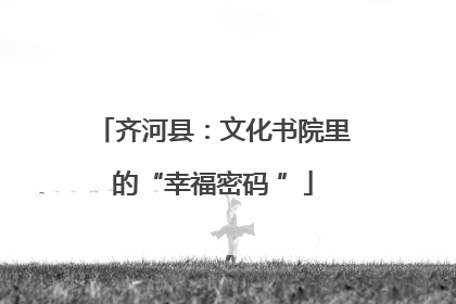 齐河县：文化书院里的“幸福密码 ”