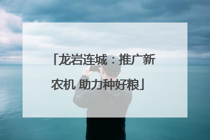 龙岩连城：推广新农机 助力种好粮